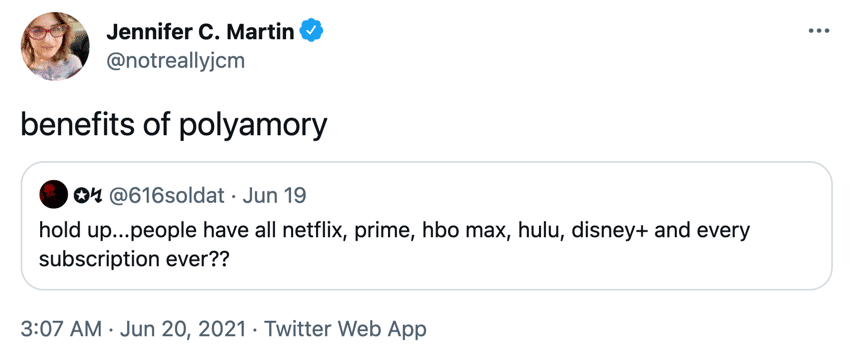 original tweet: hold up...people have all netflix, prime, hbo max, hulu, disney+ and every subscription ever?? with reply: benefits of polyamory